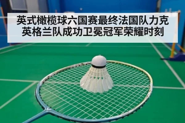 英式橄榄球六国赛最终法国队力克英格兰队成功卫冕冠军荣耀时刻