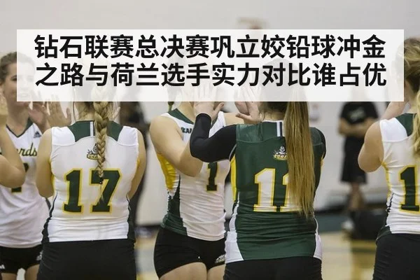 钻石联赛总决赛巩立姣铅球冲金之路与荷兰选手实力对比谁占优