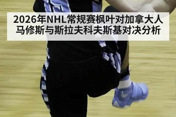 2026年NHL常规赛枫叶对加拿大人马修斯与斯拉夫科夫斯基对决分析